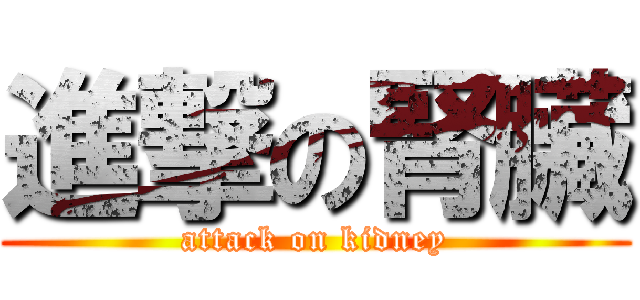 進撃の腎臟 (attack on kidney)