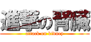 進撃の腎臟 (attack on kidney)