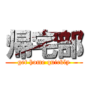 帰宅部 (get home quickly)