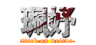 珮妤 (attack on weirdo )
