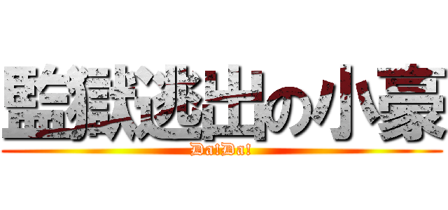 監獄逃出の小豪 (Da!Da!)