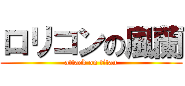 ロリコンの風蘭 (attack on titan)