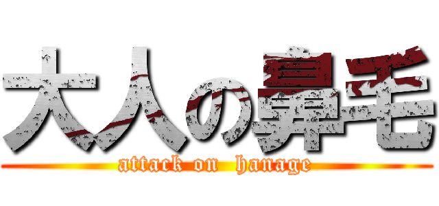 大人の鼻毛 (attack on  hanage)