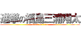 進撃の福島三浦翔太 (attack on titan)