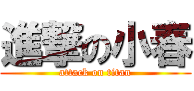 進撃の小春 (attack on titan)
