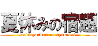 夏休みの宿題 (natsuyasumi no syukudai)