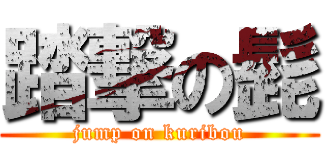 踏撃の髭 (jump on kuribou)