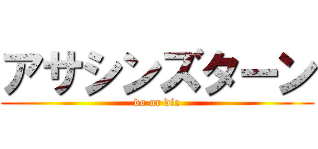 アサシンズターン (do or die)
