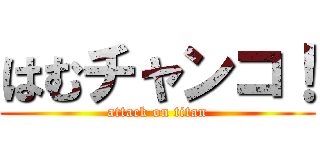はむチャンコ！ (attack on titan)
