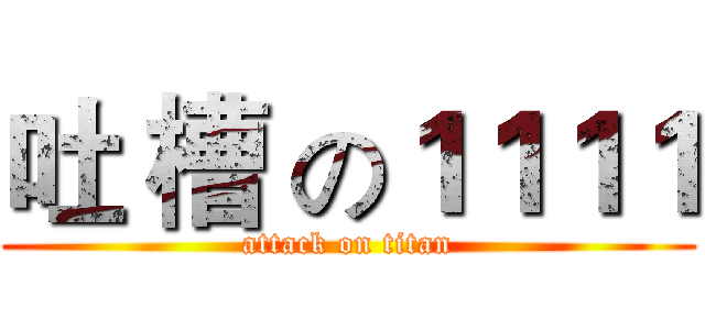吐 槽 の１１１１ (attack on titan)