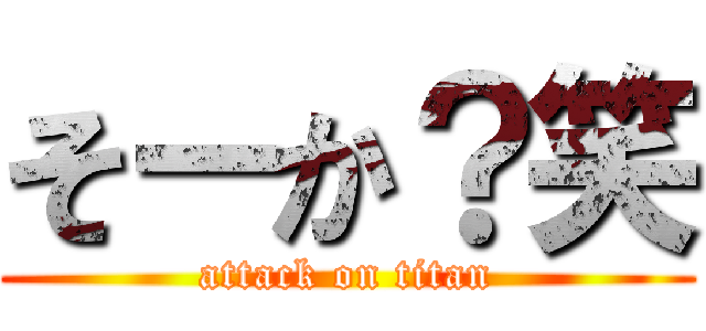 そーか？笑 (attack on titan)