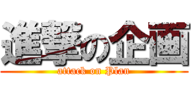 進撃の企画 (attack on Plan)