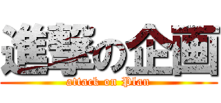 進撃の企画 (attack on Plan)