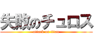 失敗のチュロス (attack on titan)