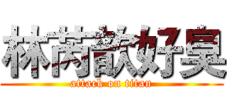 林芮歆好臭 (attack on titan)