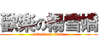 歡楽の楊雪嬌 (attack on titan)