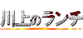 川上のランチ (さむしんぐとぅーいーと)