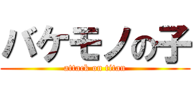 バケモノの子 (attack on titan)