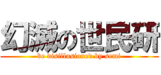 幻滅の世民研 (be disillusioned by semi)