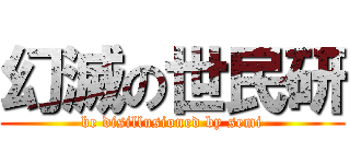 幻滅の世民研 (be disillusioned by semi)