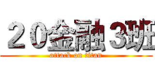 ２０金融３班 (attack on titan)