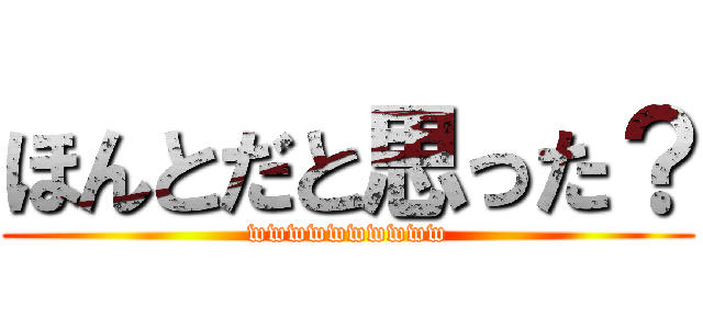 ほんとだと思った？ (wwwwwwwwww)
