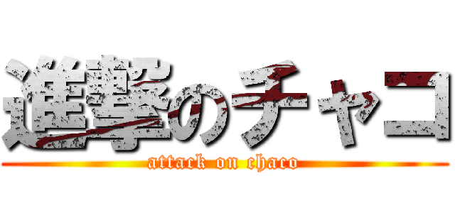 進撃のチャコ (attack on chaco)