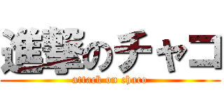 進撃のチャコ (attack on chaco)