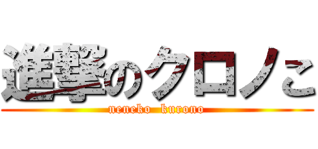 進撃のクロノこ (neneko  kurono)