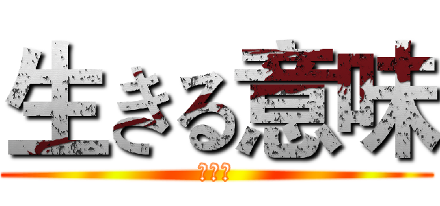 生きる意味 (なんて)