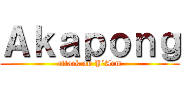 Ａｋａｐｏｎｇ (attack on P\'Arm)