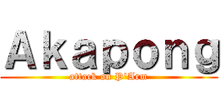 Ａｋａｐｏｎｇ (attack on P\'Arm)