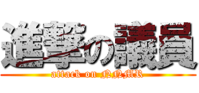 進撃の議員 (attack on NNMR)