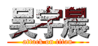 吴宇晨 (attack on titan)