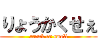 りょうかくせぇ (attack on smell)