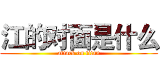 江的对面是什么 (attack on titan)