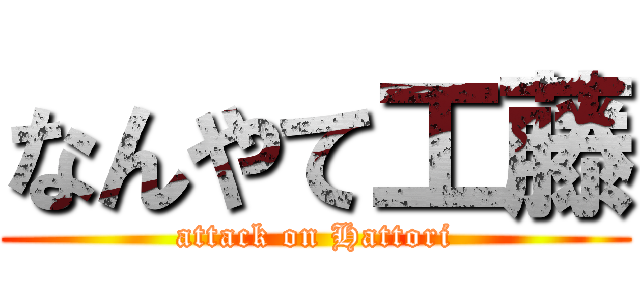 なんやて工藤 (attack on Hattori)