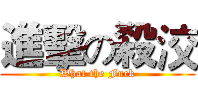 進擊の殺洨 (What the Fuck)
