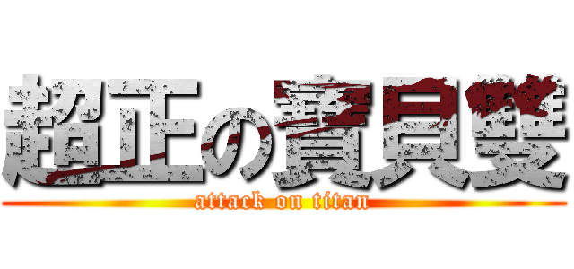 超正の寶貝雙 (attack on titan)