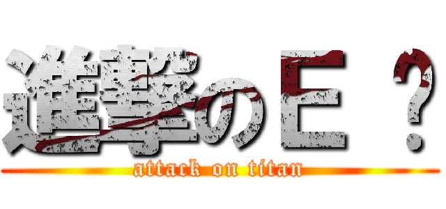 進撃のＥ 爹 (attack on titan)