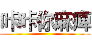 咔咔你麻痺 ()