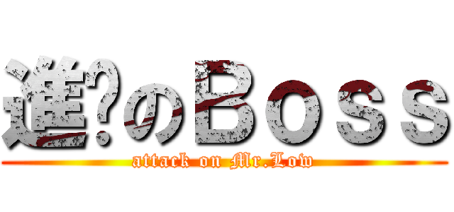 進擊のＢｏｓｓ (attack on Mr.Low)
