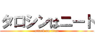 タロシンはニート (attack on titan)