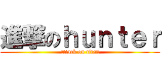 進撃のｈｕｎｔｅｒ (attack on titan)