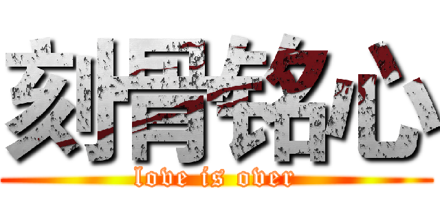 刻骨铭心 (love is over)