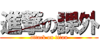 進撃の課外 (attack on titan)