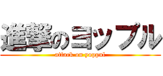 進撃のヨップル (attack on yoppul)