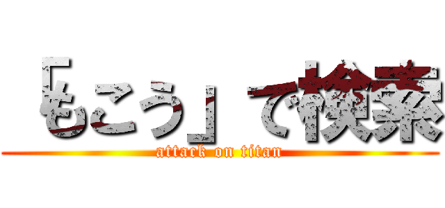 「もこう」で検索 (attack on titan)