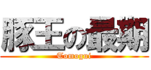 豚王の最期 (Tomogui)