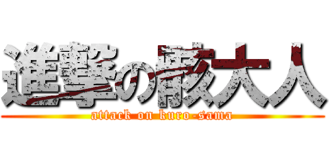 進撃の骸大人 (attack on kuro-sama)